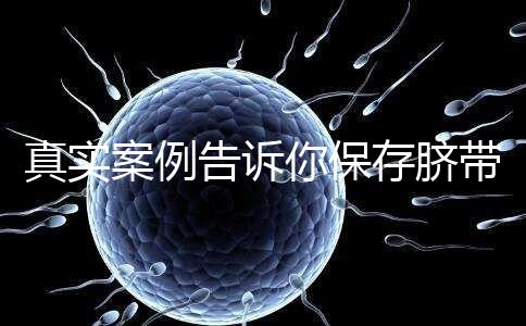 真實案例告訴你保存臍帶血的必要性，對胎兒和家人意義重大