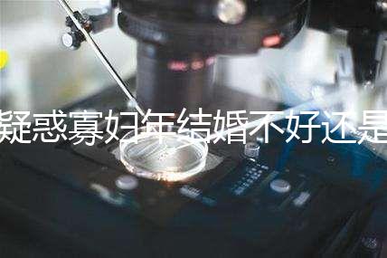 疑惑寡婦年結(jié)婚不好還是本命年結(jié)婚不好看，一篇文章揭示答案