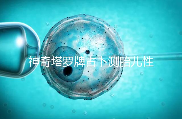 神奇塔羅牌占卜測(cè)胎兒性別解密，原來(lái)這些牌陣是男孩