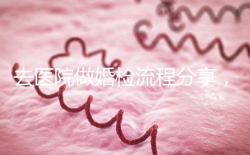 去醫院做婚檢流程分享，雙方檢查項目都在這里