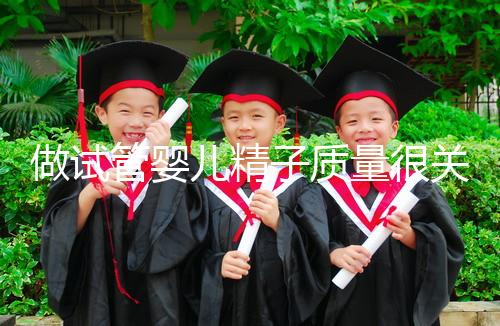 做試管嬰兒精子質(zhì)量很關(guān)鍵，不要讓你的小蝌蚪輸在起跑線上