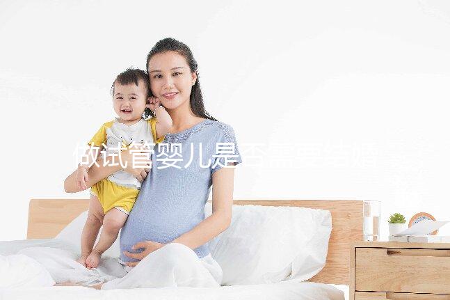 做試管嬰兒是否需要結(jié)婚證，做試管嬰兒需要雙方結(jié)婚證嗎？