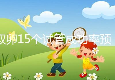 取卵15個試管成功率預估，配成胚胎數在正常范圍受孕可能大