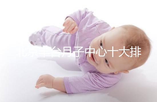 北京豐臺月子中心十大排行揭曉，華庭、馨福哪個好一目了然