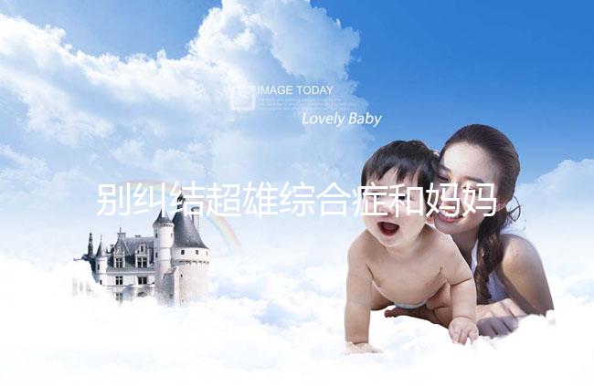 別糾結超雄綜合癥和媽媽有沒有關系了,這些原因不容忽視