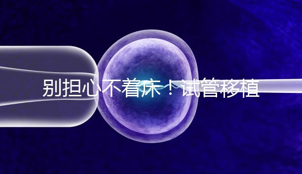 別擔(dān)心不著床!試管移植后刺痛感這幾天就會消失...