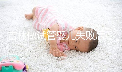 吉林做試管嬰兒失敗后，第2次還要花多少錢？