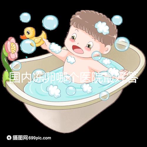 國內凍卵哪個醫院最好答案在這，附2024前十排名榜單