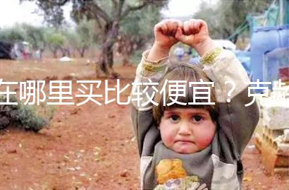 在哪里買比較便宜?克齡蒙各大地區(qū)價(jià)格對(duì)比介紹