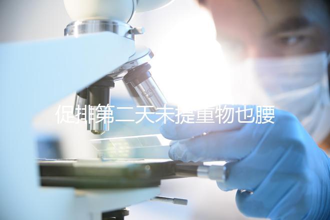 促排第二天未提重物也腰酸并非不正常，一文說清怎么回事