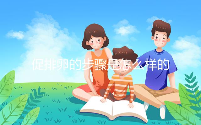 促排卵的步驟是怎么樣的?你想要了解的治療過(guò)程在這里