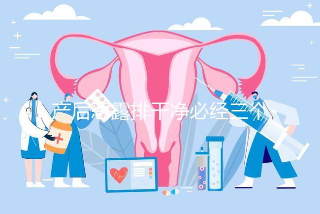 產(chǎn)后惡露排干凈必經(jīng)三個(gè)階段，從顏色即可判斷恢復(fù)情況