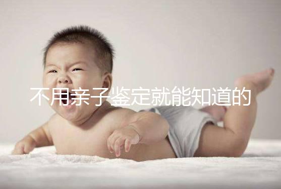 不用親子鑒定就能知道的方法不少,性格、行為都能測出