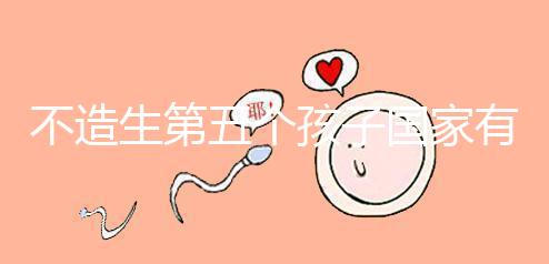 不造生第五個孩子國家有無補貼戳，要罰多少錢答案在這