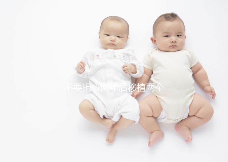 不要擔心兩年后移植兩個冷凍胚胎是否是雙胞胎，找出影響