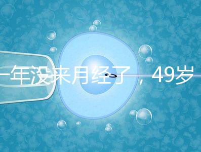 一年沒(méi)來(lái)月經(jīng)了，49歲做試管嬰兒成功的幾率大嗎？