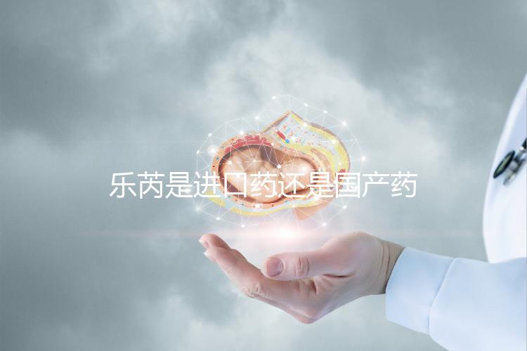 樂芮是進口藥還是國產(chǎn)藥揭秘，心里要知道多少錢