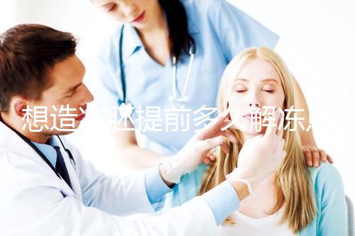 想造凍胚提前多久解凍點這，專家：選好時間更好移植