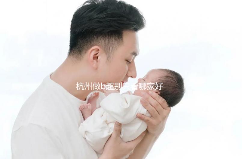 杭州做b超別只看哪家好醫院了，先了解下浙醫一院價格再說