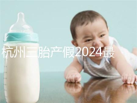 杭州三胎產假2024最新政策,濱江多少生育金60s揭秘