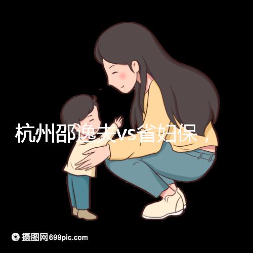 杭州邵逸夫vs省婦保，哪家醫院試管成功率高一看便知！