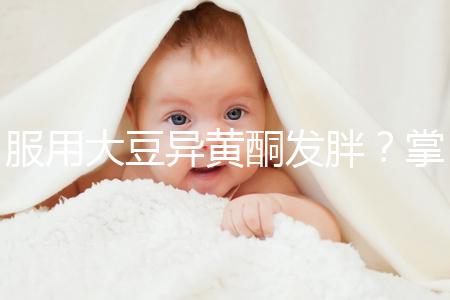 服用大豆異黃酮發(fā)胖？掌握這2招,輕松應(yīng)付3大副作用