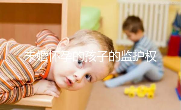 未婚懷孕的孩子的監護權屬于誰，男人或女人看這些方面