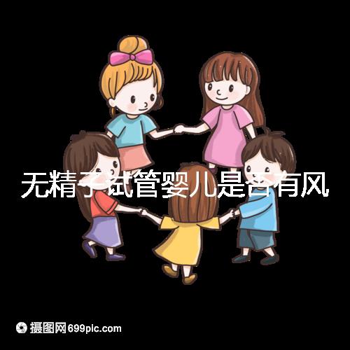 無精子試管嬰兒是否有風險取決于這一點在大多數情況下，它不會被遺傳不要盲目猜測