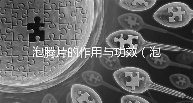 泡騰片的作用與功效（泡騰片的作用與功效禁忌）