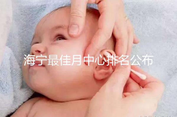 海寧最佳月中心排名公布，2024年新增了幾家