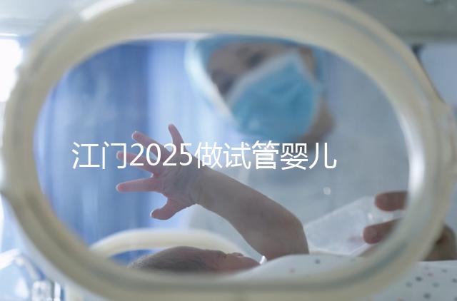 江門2025做試管嬰兒價格是多少,附收費(fèi)標(biāo)準(zhǔn)做參考
