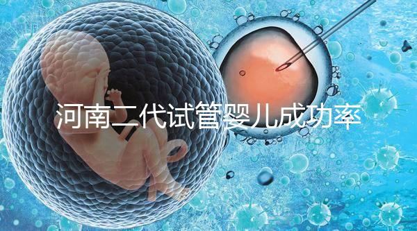 河南二代試管嬰兒成功率排名公布，最全醫院清單別錯過