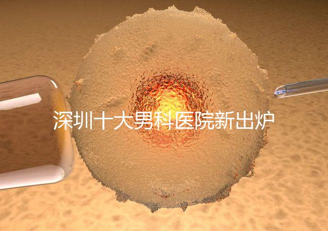 深圳十大男科醫(yī)院新出爐,福田、羅湖區(qū)占一半以上