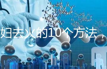 孕婦去火的10個方法，吃喝就能搞定！