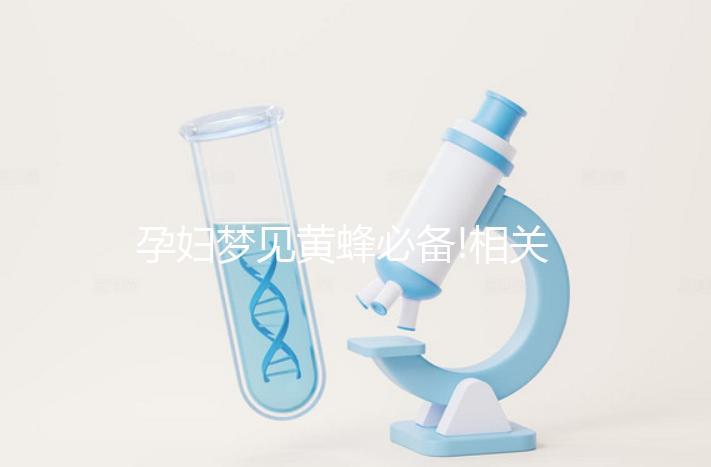 孕婦夢見黃蜂必備!相關(guān)胎夢象征意義全解析