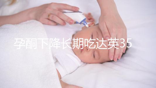 孕酮下降長(zhǎng)期吃達(dá)英35沒(méi)影響？3點(diǎn)危害了解下