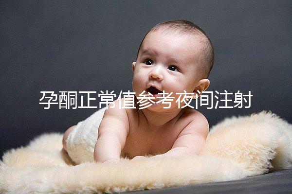 孕酮正常值參考夜間注射前，過高或過低的影響不小