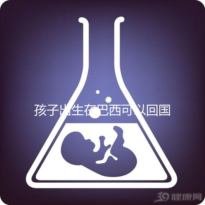 孩子出生在巴西可以回國定居，有國籍答案公開嗎？快速觀察