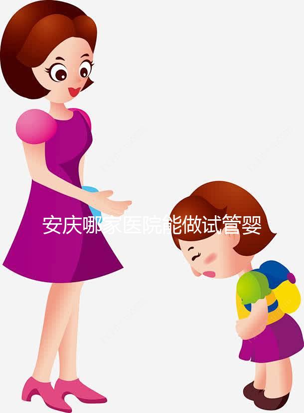 安慶哪家醫院能做試管嬰兒？國內做試管多少錢？