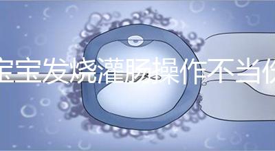 寶寶發(fā)燒灌腸操作不當傷害大,個個都很可怕!