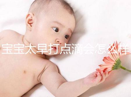 寶寶太早打點(diǎn)滴會怎么樣答案在這,對孩子影響大不可不知