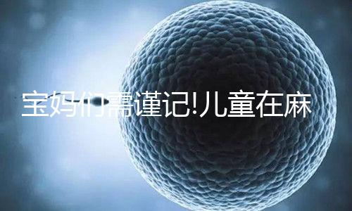 寶媽們需謹(jǐn)記!兒童在麻風(fēng)疫苗接種后要注意這4點(diǎn)