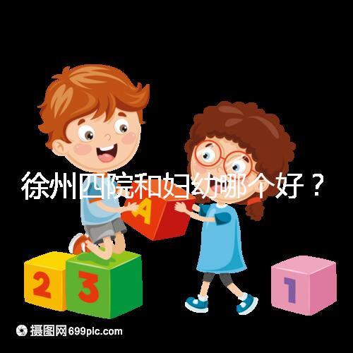 徐州四院和婦幼哪個好？做試管嬰兒前這些必讀