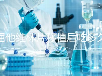 屈他維林片移植后吃多久？很難說(shuō)一定要吃14天