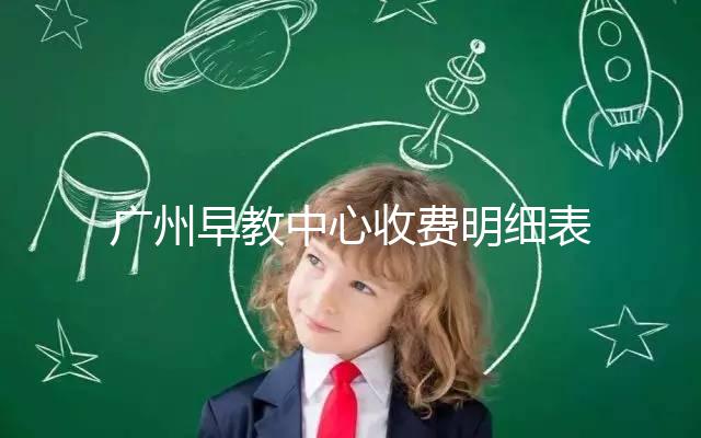 廣州早教中心收費明細表2024，課程制、半日制有差異