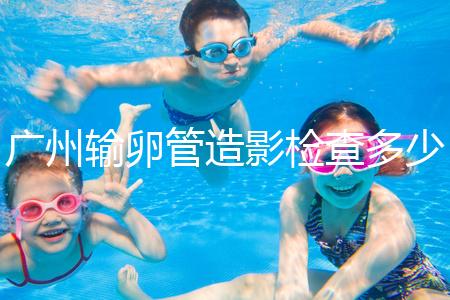 廣州輸卵管造影檢查多少錢,預(yù)約時間一次說清楚,想去看