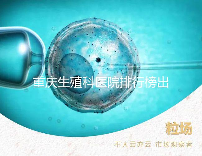 重慶生殖科醫院排行榜出爐！這些三甲機構實力不容小覷
