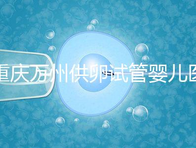 重慶萬州供卵試管嬰兒醫(yī)院排名公布，榜上5家實力大比拼