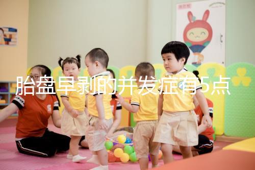 胎盤早剝的并發(fā)癥有5點,對胎兒的影響相當(dāng)大