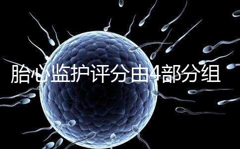 胎心監(jiān)護評分由4部分組成,有胎動并不代表合格